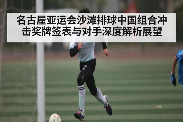 名古屋亚运会沙滩排球中国组合冲击奖牌签表与对手深度解析展望