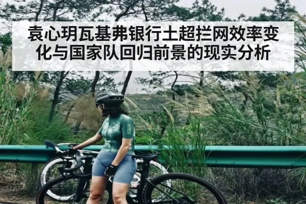袁心玥瓦基弗银行土超拦网效率变化与国家队回归前景的现实分析